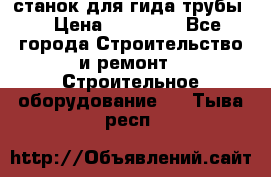 станок для гида трубы  › Цена ­ 30 000 - Все города Строительство и ремонт » Строительное оборудование   . Тыва респ.